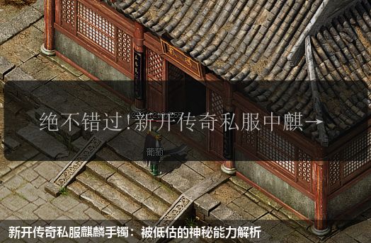 新开传奇私服麒麟手镯:被低估的神秘能力解析