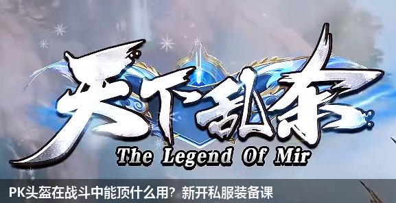 PK头盔在战斗中能顶什么用?新开私服装备课