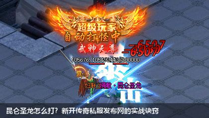 昆仑圣龙怎么打？新开传奇私服发布网的实战诀窍