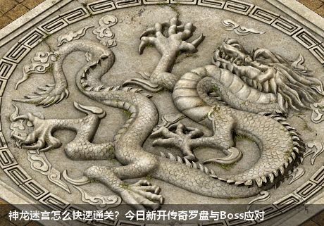神龙迷宫怎么快速通关？今日新开传奇罗盘与Boss应对