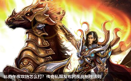 比奇午夜攻防怎么打？传奇私服发布网夜战制胜法则