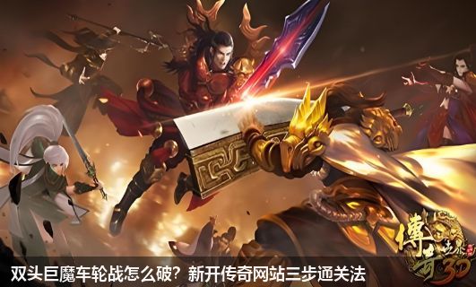 2026新开传奇网站必看：双头巨魔车轮战3步破解法，新手也能速通