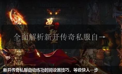 新开传奇私服自动练功时间设置技巧，等级快人一步