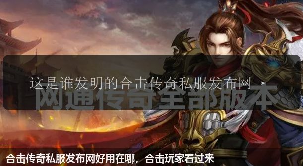 合击传奇私服发布网好用在哪,合击玩家看过来