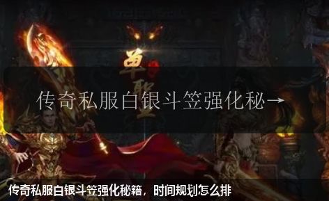 传奇私服白银斗笠强化秘籍,时间规划怎么排