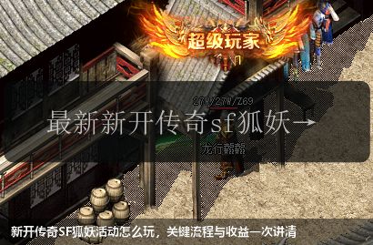 新开传奇SF狐妖活动怎么玩,关键流程与收益一次讲清
